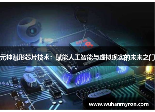 元神赋形芯片技术：赋能人工智能与虚拟现实的未来之门